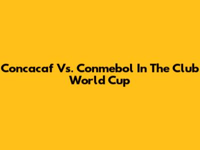 Concacaf Vs. Conmebol In The Club World Cup