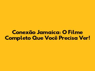 Conexão Jamaica: O Filme Completo Que Você Precisa Ver!