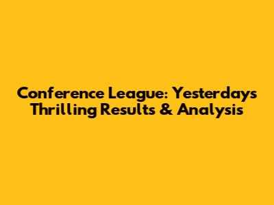 Conference League: Yesterday's Thrilling Results & Analysis