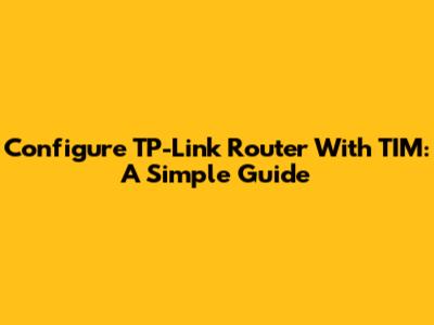 Configure TP-Link Router With TIM: A Simple Guide