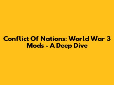 Conflict Of Nations: World War 3 Mods - A Deep Dive