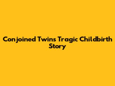 Conjoined Twins' Tragic Childbirth Story