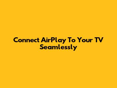 Connect AirPlay To Your TV Seamlessly