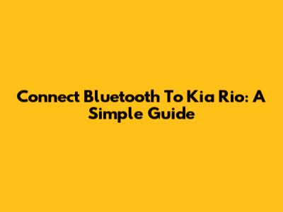 Connect Bluetooth To Kia Rio: A Simple Guide