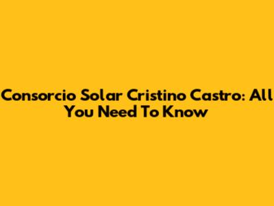 Consorcio Solar Cristino Castro: All You Need To Know