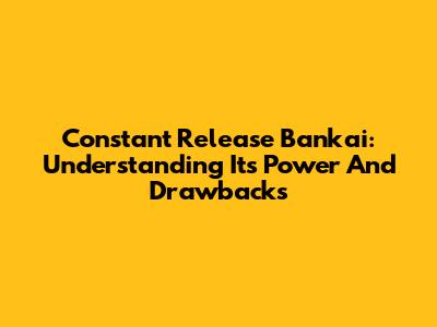 Constant Release Bankai: Understanding Its Power And Drawbacks