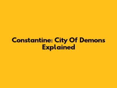 Constantine: City Of Demons Explained