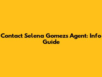 Contact Selena Gomez's Agent: Info Guide