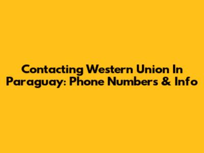 Contacting Western Union In Paraguay: Phone Numbers & Info