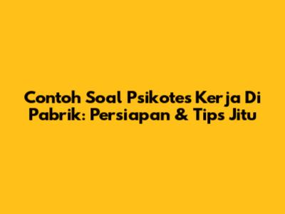 Contoh Soal Psikotes Kerja Di Pabrik: Persiapan & Tips Jitu