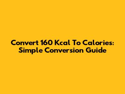 Convert 160 Kcal To Calories: Simple Conversion Guide