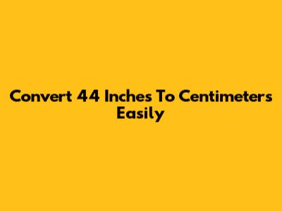 Convert 44 Inches To Centimeters Easily