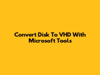 Convert Disk To VHD With Microsoft Tools