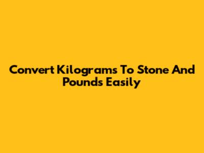 Convert Kilograms To Stone And Pounds Easily