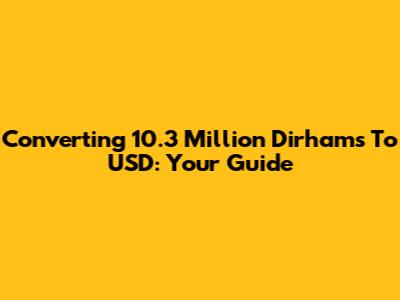 Converting 10.3 Million Dirhams To USD: Your Guide