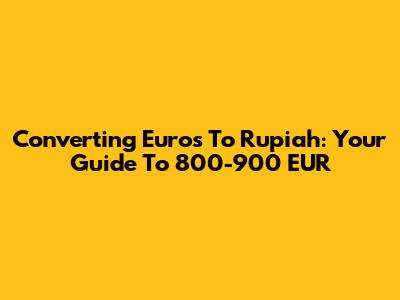 Converting Euros To Rupiah: Your Guide To 800-900 EUR