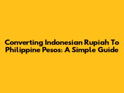 Converting Indonesian Rupiah To Philippine Pesos: A Simple Guide