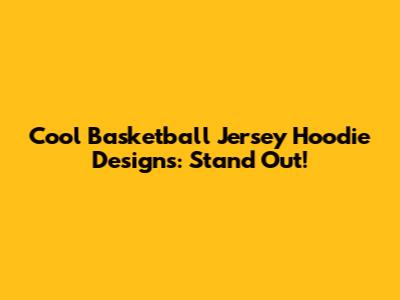 Cool Basketball Jersey Hoodie Designs: Stand Out!