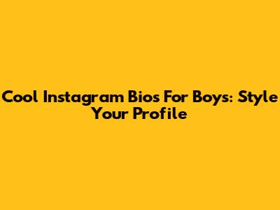 Cool Instagram Bios For Boys: Style Your Profile