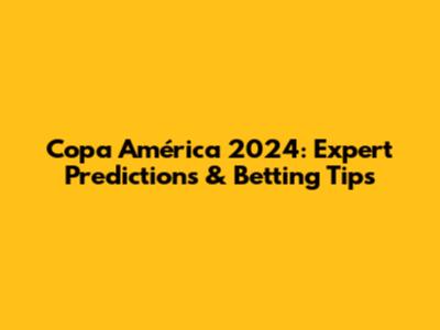 Copa América 2024: Expert Predictions & Betting Tips