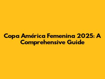 Copa América Femenina 2025: A Comprehensive Guide