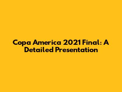 Copa America 2021 Final: A Detailed Presentation