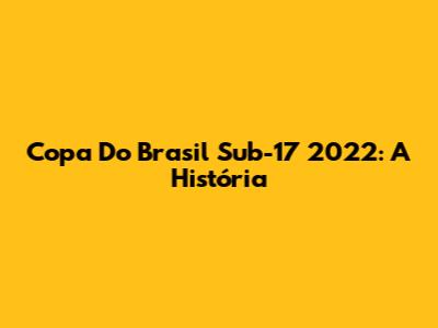 Copa Do Brasil Sub-17 2022: A História