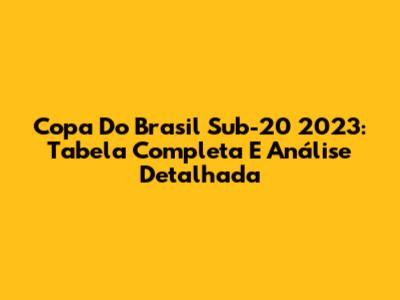 Copa Do Brasil Sub-20 2023: Tabela Completa E Análise Detalhada