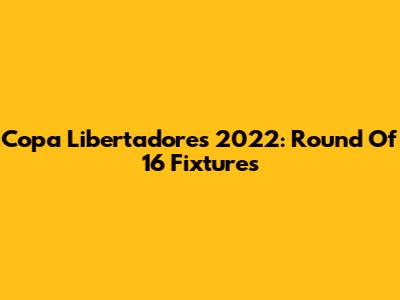 Copa Libertadores 2022: Round Of 16 Fixtures