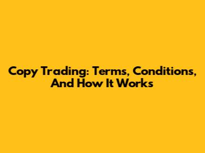 Copy Trading: Terms, Conditions, And How It Works