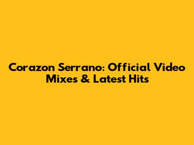 Corazon Serrano: Official Video Mixes & Latest Hits