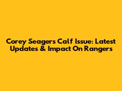 Corey Seager's Calf Issue: Latest Updates & Impact On Rangers