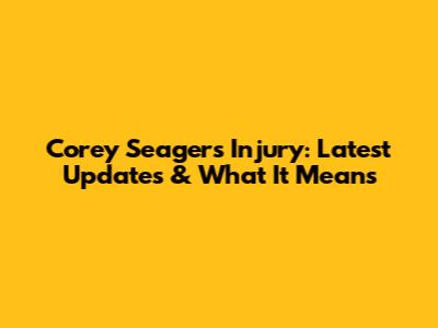 Corey Seager's Injury: Latest Updates & What It Means