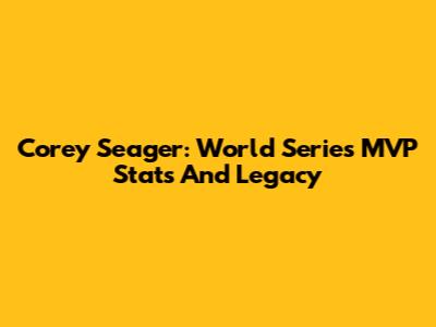 Corey Seager: World Series MVP Stats And Legacy