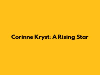 Corinne Kryst: A Rising Star