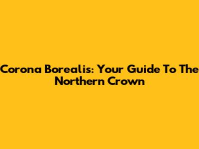 Corona Borealis: Your Guide To The Northern Crown