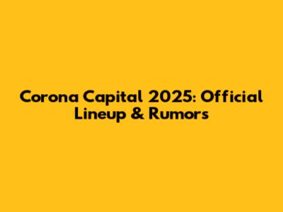 Corona Capital 2025: Official Lineup & Rumors