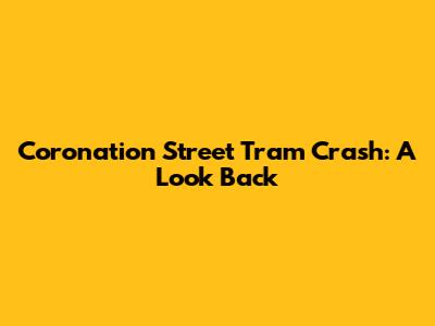 Coronation Street Tram Crash: A Look Back