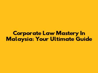 Corporate Law Mastery In Malaysia: Your Ultimate Guide