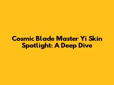 Cosmic Blade Master Yi Skin Spotlight: A Deep Dive
