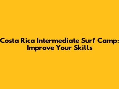 Costa Rica Intermediate Surf Camp: Improve Your Skills
