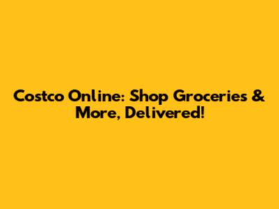 Costco Online: Shop Groceries & More, Delivered!