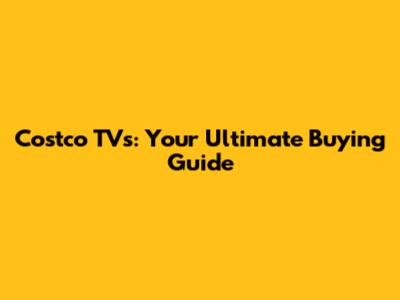Costco TVs: Your Ultimate Buying Guide