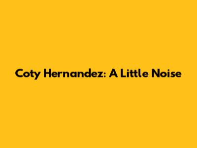 Coty Hernandez: A Little Noise