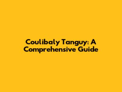 Coulibaly Tanguy: A Comprehensive Guide