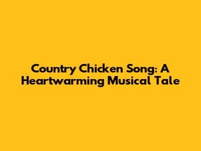 Country Chicken Song: A Heartwarming Musical Tale