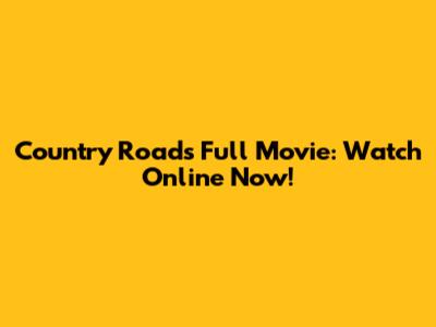 Country Roads Full Movie: Watch Online Now!