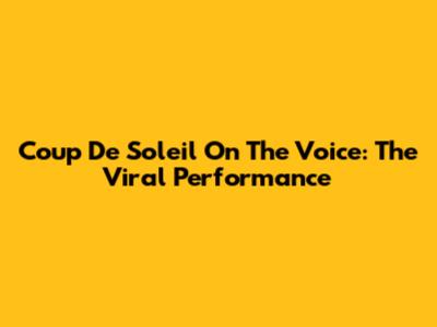 Coup De Soleil On The Voice: The Viral Performance
