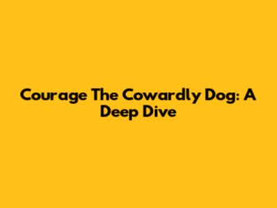 Courage The Cowardly Dog: A Deep Dive