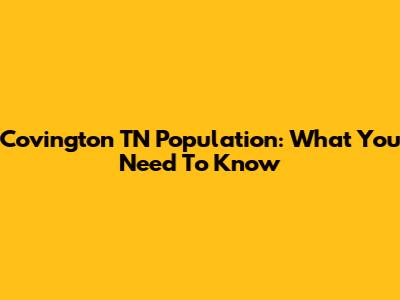 Covington TN Population: What You Need To Know